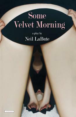 Some Velvet Morning: A Play by Neil LaBute