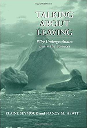 Talking About Leaving: Why Undergraduates Leave The Sciences by Elaine Seymour