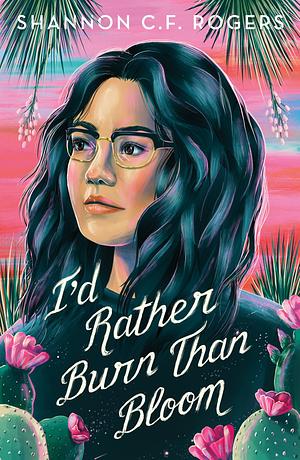 I'd Rather Burn Than Bloom by Shannon C.F. Rogers
