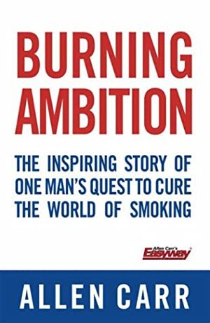 Burning Ambition: The Inspiring Story Of One Man's Quest To Cure The World Of Smoking (Quick Reads) by Allen Carr