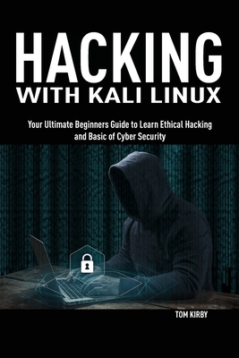 Hacking with Kali Linux: Your Ultimate Beginners Guide to Learn Ethical Hacking and Basic of Cyber Security by Tom Kirby