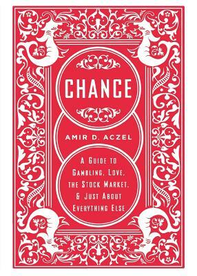 Chance: A Guide to Gambling, Love, the Stock Market, and Just about Everything Else by Amir D. Aczel