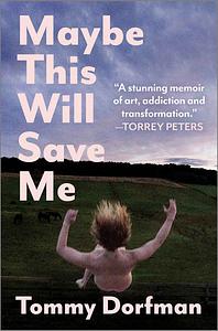 Maybe This Will Save Me: A Memoir of Art, Addiction and Transformation by Tommy Dorfman