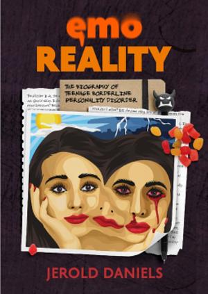 Emo Reality: The Biography of Teenage Borderline Personality Disorder by Jerold Daniels