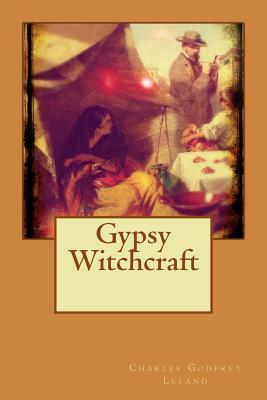 Gypsy Witchcraft by Charles Godfrey Leland