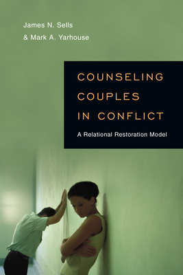 Counseling Couples in Conflict: A Relational Restoration Model by Mark A. Yarhouse, James N. Sells