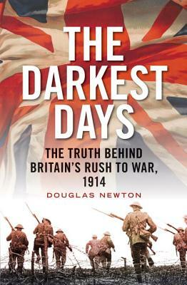 The Darkest Days: The Truth Behind Britain's Rush to War, 1914 by Douglas Newton
