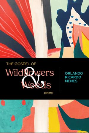 The Gospel of Wildflowers and Weeds: Poems by Orlando Ricardo Menes
