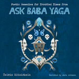Poetic Remedies for Troubled Times: from Ask Baba Yaga by Taisia Kitaiskaia