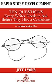 Rapid Story Development: Ten Questions Every Writer Needs to Ask Before They Hire a Consultant by Jeff Lyons