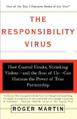 The Responsibility Virus: How Control Freaks, Shrinking Violets-And the Rest of Us-Can Harness the Power of True Partnership by Roger L. Martin
