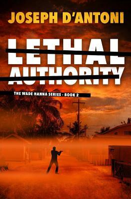 Lethal Authority: The Wade Hanna Series - Book 2 by Joseph D'Antoni