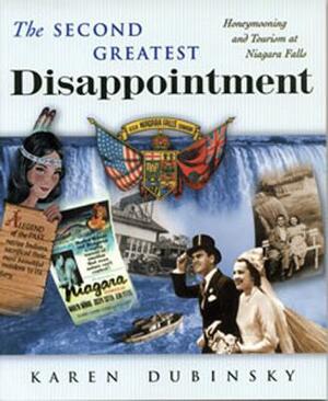 The Second Greatest Disappointment: Honeymooning and Tourism at Niagara Falls: Honeymooning and Tourism at Niagara Falls by Karen Dubinsky