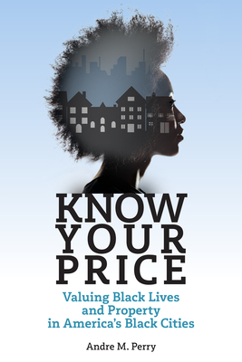 Know Your Price: Valuing Black Lives and Property in America's Black Cities by Andre M. Perry