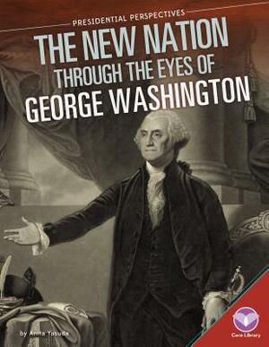 New Nation Through the Eyes of George Washington by Anita Yasuda