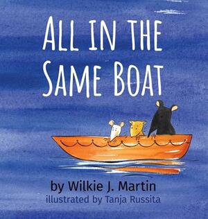 All In The Same Boat: Badass New Grim Modern Fable About Greed Featuring A Rat, A Mouse, A Gerbil And A Shark by Wilkie J. Martin