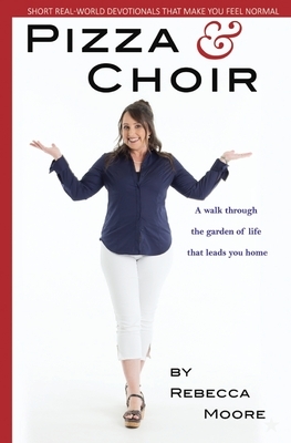 Pizza and Choir: Short real-world devotionals that make you feel normal by Rebecca Moore