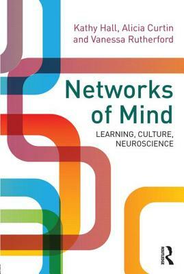 Networks of Mind: Learning, Culture, Neuroscience by Kathy Hall, Vanessa Rutherford, Alicia Curtin