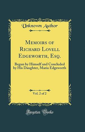 Memoirs of Richard Lovell Edgeworth, Esq. , Vol. 2 Of 2: Begun by Himself and Concluded by His Daughter, Maria Edgeworth by Richard Lovell Edgeworth, Maria Edgeworth