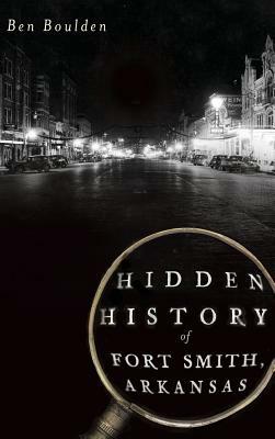 Hidden History of Fort Smith, Arkansas by Ben Boulden