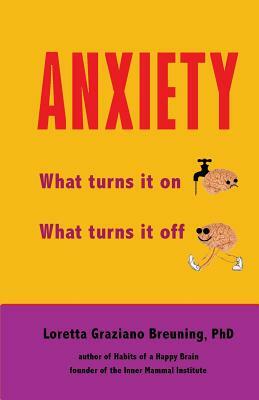 Anxiety: What Turns It On. What Turns It Off. by Loretta Graziano Breuning Phd