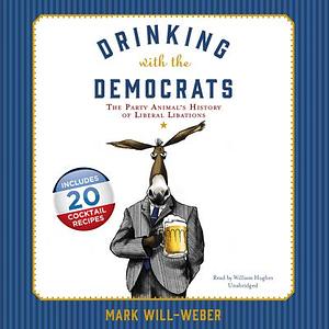 Drinking with the Democrats: The Party Animal's History of Liberal Libations by Mark Will-Weber