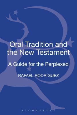 Oral Tradition and the New Testament: A Guide for the Perplexed by Rafael Rodriguez