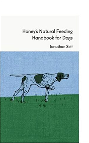 Honey's Natural Feeding Handbook for Dogs by Jonathan Self