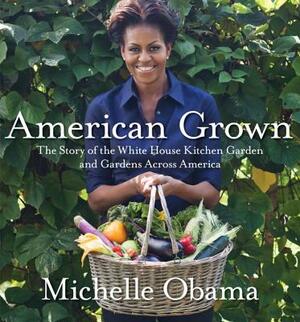 American Grown: The Story of the White House Kitchen Garden and Gardens Across America by Michelle Obama