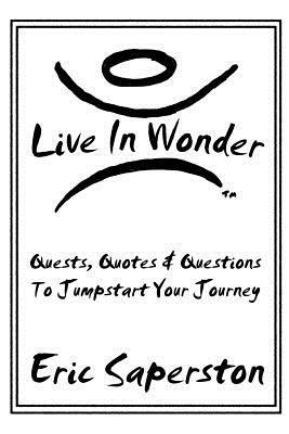 Live In Wonder: Quests, Quotes & Questions to Jumpstart Your Journey by Eric Saperston