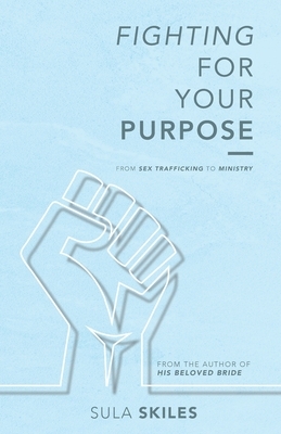 Fighting For Your Purpose: From Sex Trafficking to Ministry by Sula Skiles