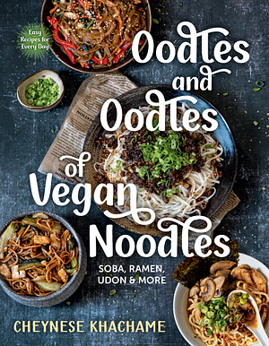 Oodles and Oodles of Vegan Noodles: Soba, Ramen, Udon & More―Easy Recipes for Every Day by Cheynese Khachame, Cheynese Khachame