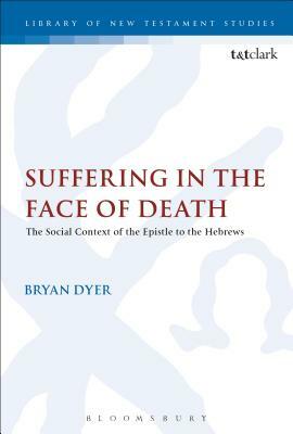 Suffering in the Face of Death: The Epistle to the Hebrews and Its Context of Situation by Bryan R. Dyer