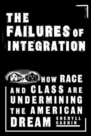 The Failures of Integration: How Race and Class Are Undermining the American Dream by Sheryll Cashin