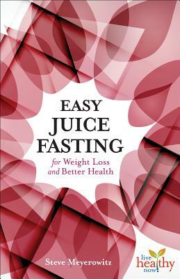 Easy Juice Fasting for Weight Loss and Better Health by Steve Meyerowitz
