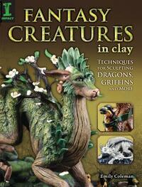 Fantasy Creatures in Clay: Techniques for Sculpting Dragons, Griffins and More by Emily Coleman