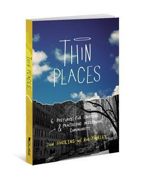 Thin Places: 6 Postures for Creating & Practicing Missional Community by Jon Huckins, Rob Yackley