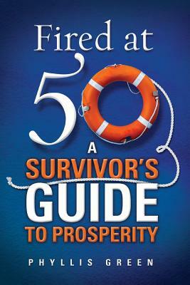 Fired at Fifty: A Survivor's Guide to Prosperity by Phyllis Green