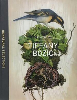 Unnatural Selections: The Artwork of Tiffany Bozic by Mary Ellen Hannibal, Tiffany Bozic