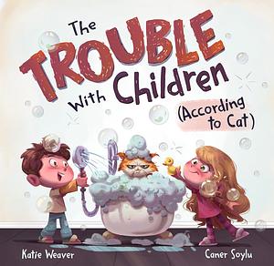 The Trouble with Children (According to Cat) by Katie Weaver