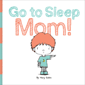 Go to Sleep Mom! by Mary Eakin