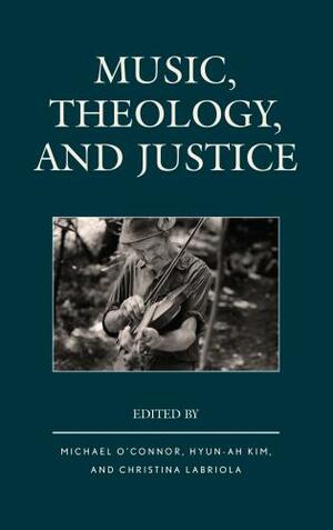 Music, Theology, and Justice by Bruce T Morrill, Hyun-ah Kim, Michael Taylor Ross, Ann Loades, Michael J. Iafrate, Christina Labriola, Maeve Louise Heaney, Chelsea Hodge, Jesse Smith, Ella Johnson, Jeremy E. Scarbrough, Michael O'Connor, Awet Iassu Andemicael, Don E Saliers, C Michael Hawn
