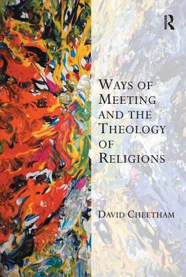 Ways of Meeting and the Theology of Religions. David Cheetham by David Cheetham