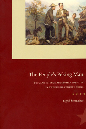 The People's Peking Man: Popular Science and Human Identity in Twentieth-Century China by Sigrid Schmalzer