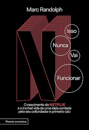 Isso Nunca Vai Funcionar: o nascimento do Netflix e a incrível vida de uma ideia contada pelo seu cofundador e primeiro CEO by Marc Randolph