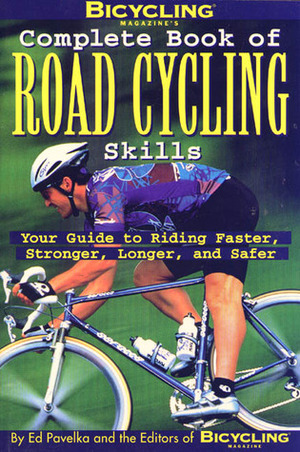 Bicycling Magazine's Complete Book of Road Cycling Skills: Your Guide to Riding Faster, Stronger, Longer, and Safer by Bicycling Magazine, Ben Hewitt