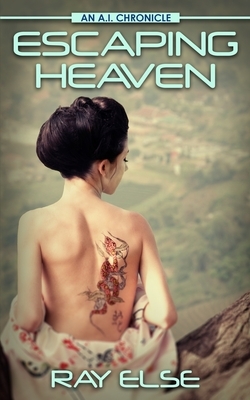 Escaping Heaven: An A.I. Chronicle by Ray Else