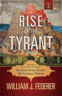 Rise of the Tyrant - Volume 2 of Change to Chains: The 6,000 Year Quest for Global Power by William J. Federer