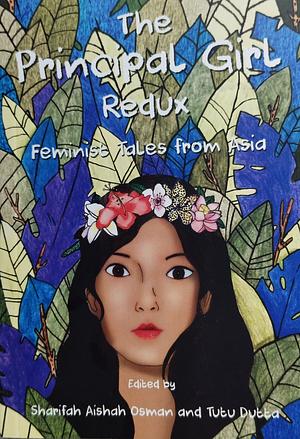 The Principal Girl Redux: Feminist Tales from Asia by Tutu Dutta, Sharifah Aishah Osman