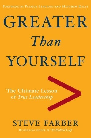 Greater Than Yourself: The Ultimate Lesson of True Leadership by Patrick Lencioni, Matthew Kelly, Steve Farber